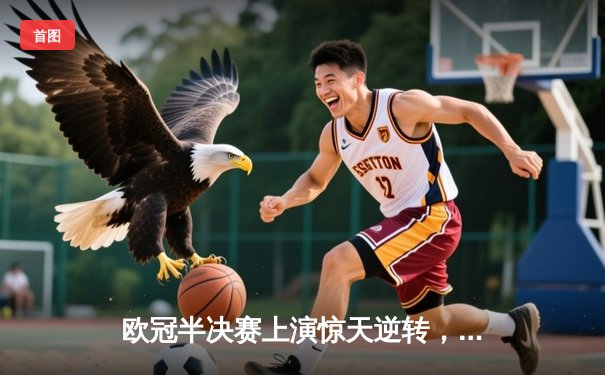 欧冠半决赛上演惊天逆转，曼城3-1淘汰皇马晋级决赛