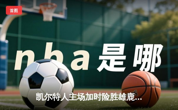 凯尔特人主场加时险胜雄鹿，塔图姆砍下42分创赛季新高