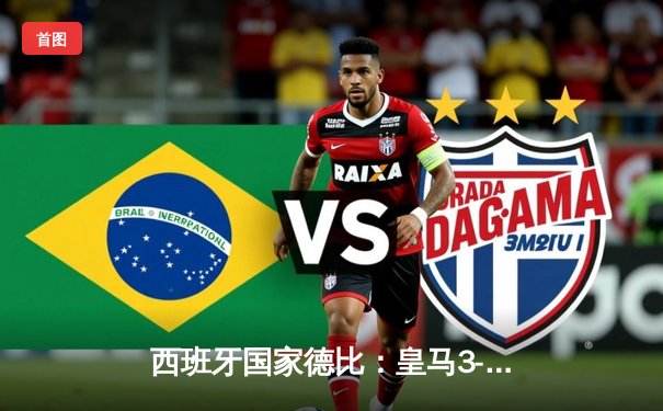 西班牙国家德比：皇马3-2逆转巴萨，贝林厄姆绝杀引爆伯纳乌