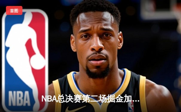 NBA总决赛第二场掘金加时险胜热火，约基奇41分创生涯新高