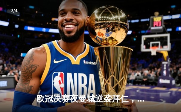 欧冠决赛夜曼城逆袭拜仁，哈兰德帽子戏法锁定4-2胜局 - 2