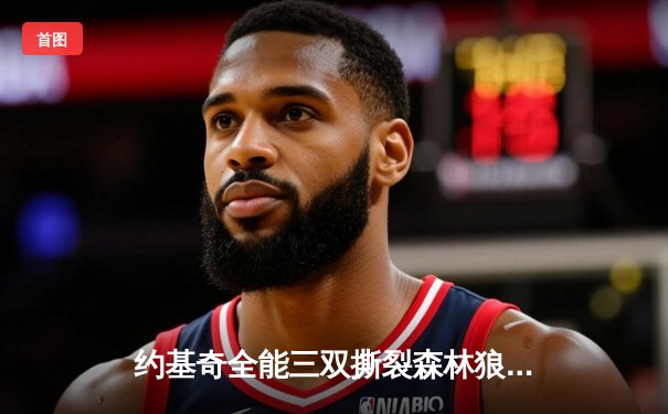 约基奇全能三双撕裂森林狼防线 掘金抢七大战强势晋级西决