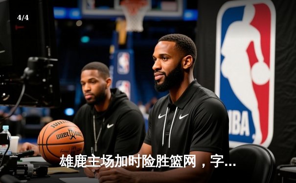雄鹿主场加时险胜篮网，字母哥36+12率队豪取四连胜 - 4