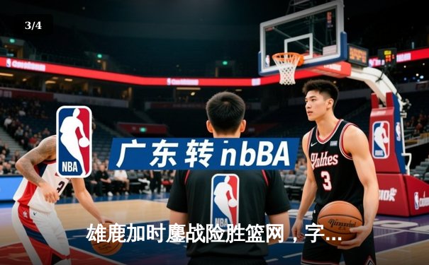 雄鹿加时鏖战险胜篮网，字母哥36+12+5主宰关键时刻 - 3