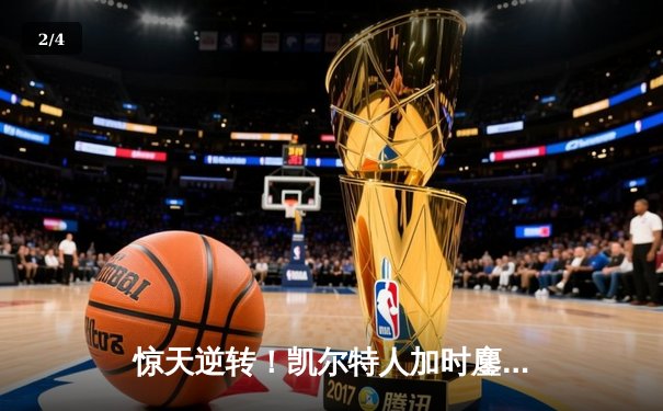 惊天逆转！凯尔特人加时鏖战险胜勇士，塔图姆44分创纪录 - 2