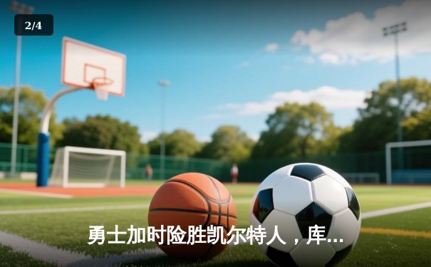 勇士加时险胜凯尔特人，库里三分雨浇灭绿军反扑火焰 - 2