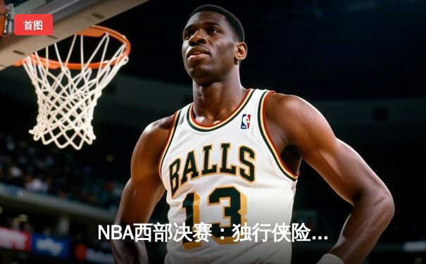 NBA西部决赛：独行侠险胜森林狼，东契奇关键三分锁定胜局