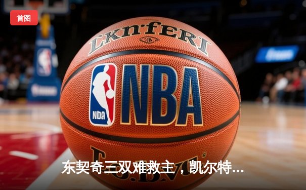 东契奇三双难救主，凯尔特人18记三分射落独行侠夺总决赛开门红