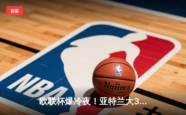 欧联杯爆冷夜！亚特兰大3-0完胜勒沃库森 终结对手51场不败神话