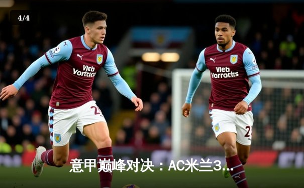 意甲巅峰对决：AC米兰3-2绝杀国际米兰，莱奥双响+助攻导演逆转好戏 - 4