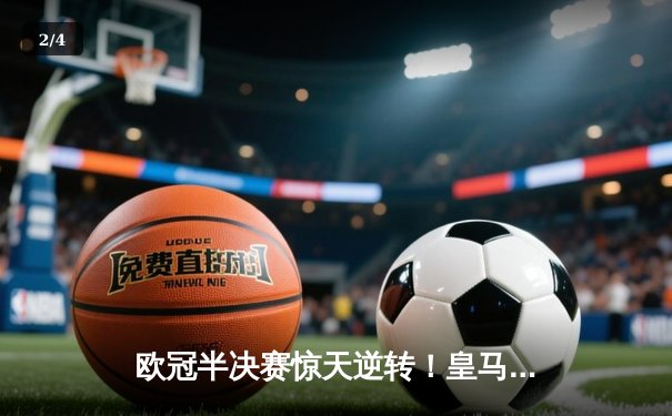 欧冠半决赛惊天逆转！皇马加时赛3-2淘汰拜仁，维尼修斯双响贝林厄姆绝杀 - 2