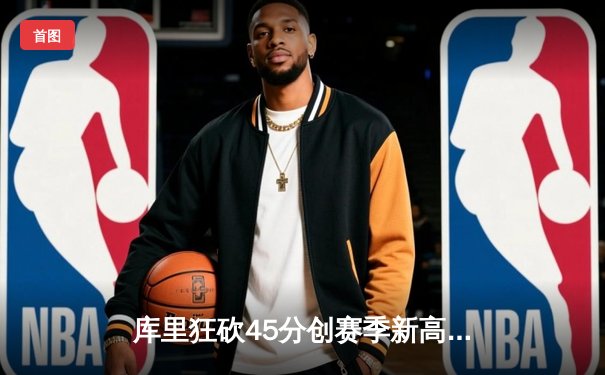 库里狂砍45分创赛季新高，勇士加时险胜凯尔特人延续主场不败