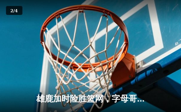 雄鹿加时险胜篮网，字母哥44+14主宰关键战役，杜兰特空砍32分 - 2