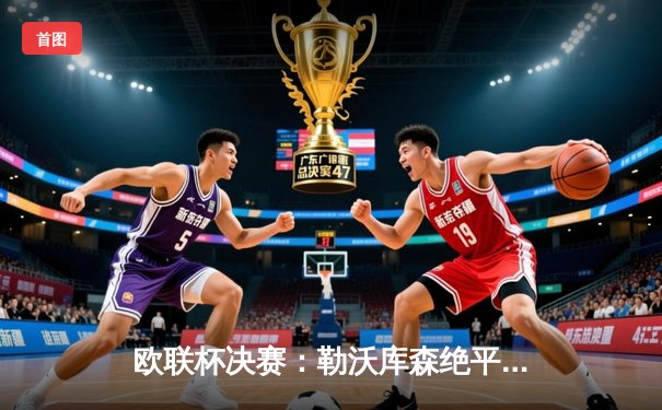 欧联杯决赛：勒沃库森绝平续写神话，51场不败加冕双冠王