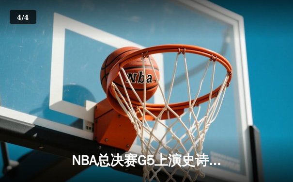 NBA总决赛G5上演史诗逆转，凯尔特人险胜勇士夺赛点 - 4